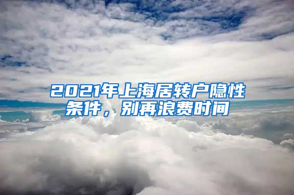 2021年上海居转户隐性条件，别再浪费时间