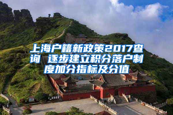上海户籍新政策2017查询 逐步建立积分落户制度加分指标及分值