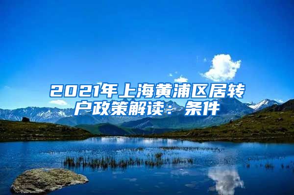 2021年上海黄浦区居转户政策解读：条件