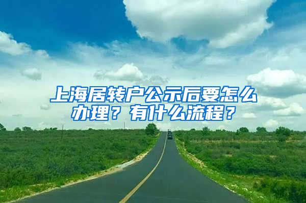 上海居转户公示后要怎么办理？有什么流程？