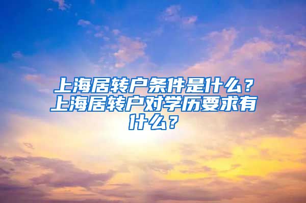 上海居转户条件是什么？上海居转户对学历要求有什么？