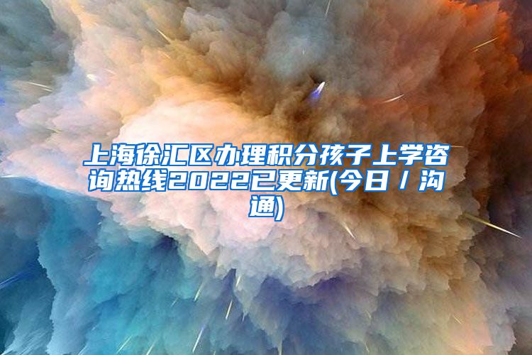 上海徐汇区办理积分孩子上学咨询热线2022已更新(今日／沟通)