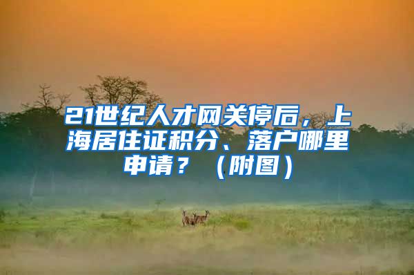 21世纪人才网关停后，上海居住证积分、落户哪里申请？（附图）