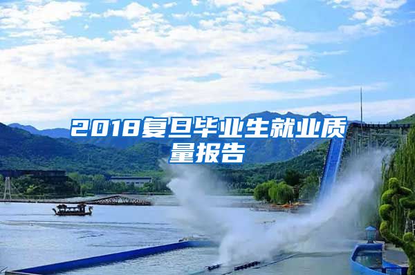 2018复旦毕业生就业质量报告