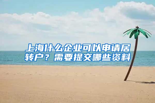 上海什么企业可以申请居转户？需要提交哪些资料