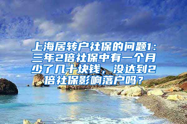 上海居转户社保的问题1：三年2倍社保中有一个月少了几十块钱，没达到2倍社保影响落户吗？