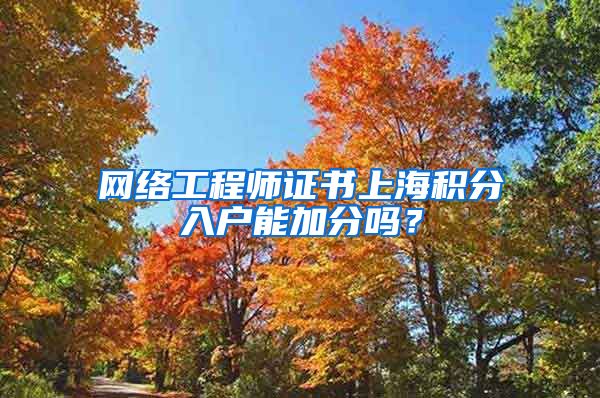 网络工程师证书上海积分入户能加分吗？