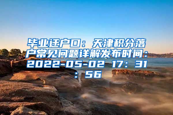 毕业迁户口：天津积分落户常见问题详解发布时间：2022-05-02 17：31：56