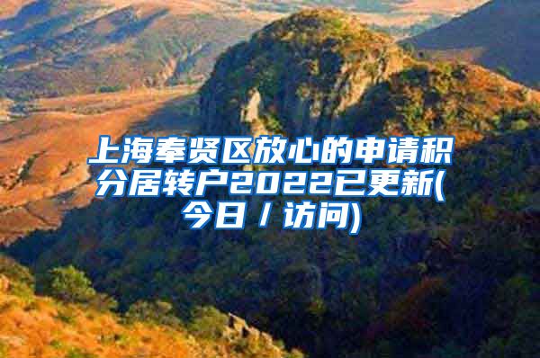 上海奉贤区放心的申请积分居转户2022已更新(今日／访问)