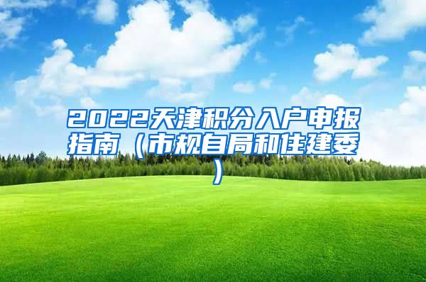 2022天津积分入户申报指南（市规自局和住建委）