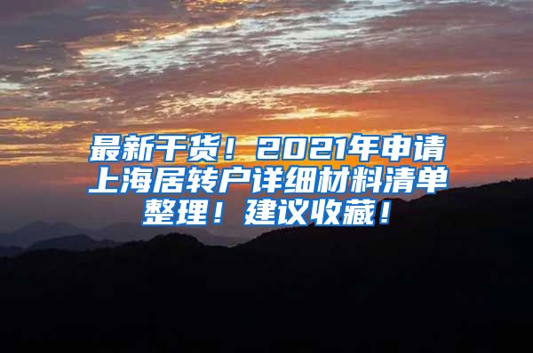 最新干货！2021年申请上海居转户详细材料清单整理！建议收藏！