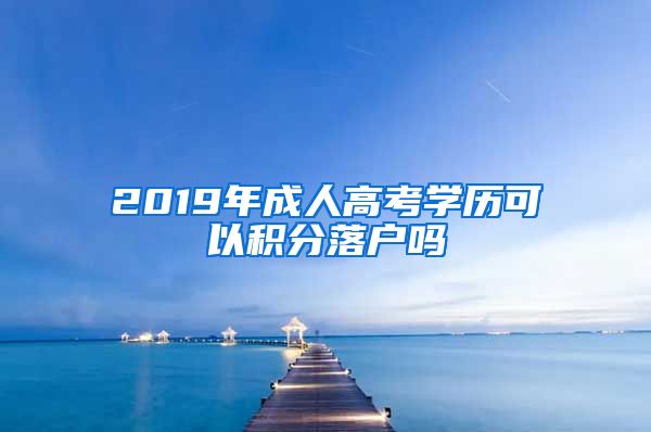 2019年成人高考学历可以积分落户吗