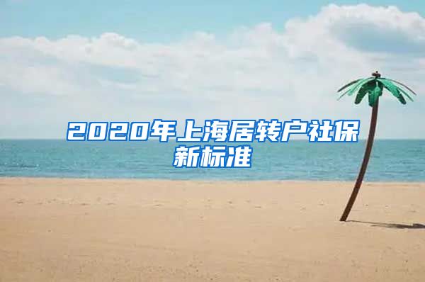 2020年上海居转户社保新标准