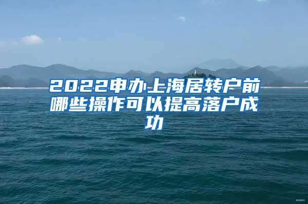 2022申办上海居转户前哪些操作可以提高落户成功