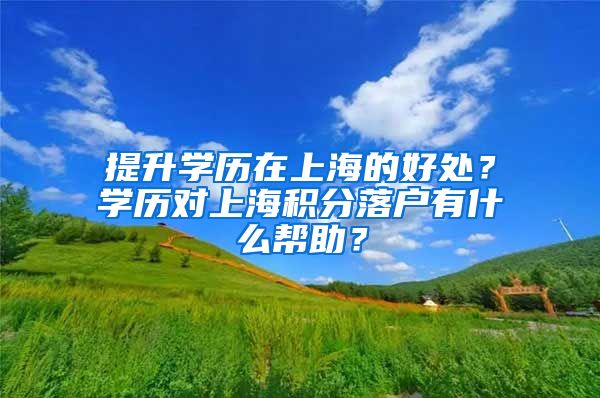 提升学历在上海的好处？学历对上海积分落户有什么帮助？
