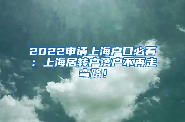 2022申请上海户口必看：上海居转户落户不再走弯路！