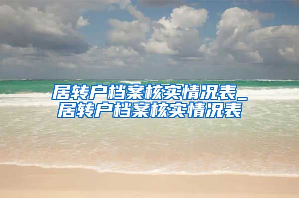 居转户档案核实情况表_居转户档案核实情况表