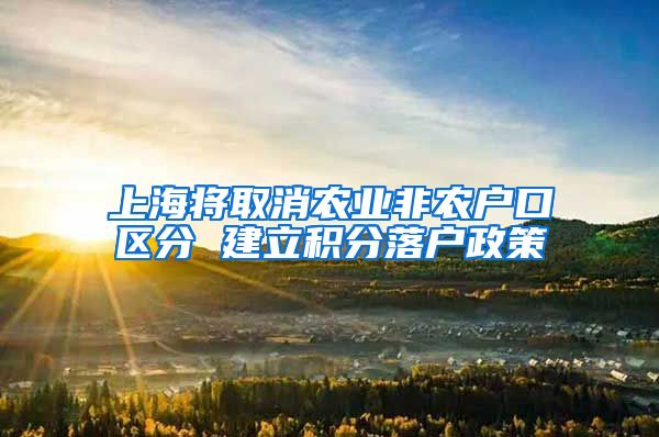 上海将取消农业非农户口区分 建立积分落户政策