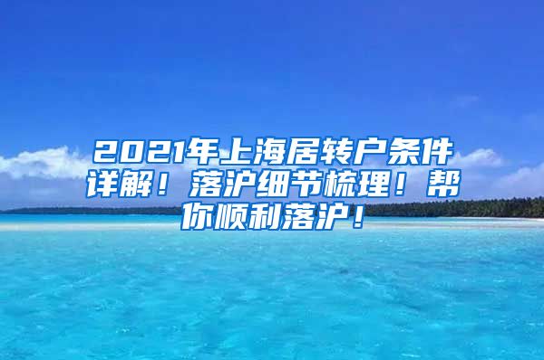 2021年上海居转户条件详解！落沪细节梳理！帮你顺利落沪！