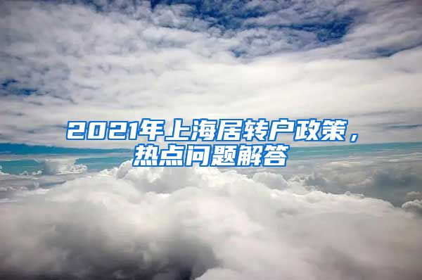 2021年上海居转户政策，热点问题解答