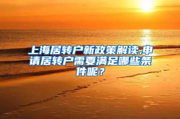 上海居转户新政策解读,申请居转户需要满足哪些条件呢？