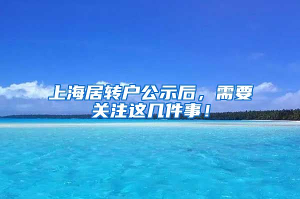 上海居转户公示后，需要关注这几件事！