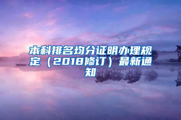 本科排名均分证明办理规定（2018修订）最新通知