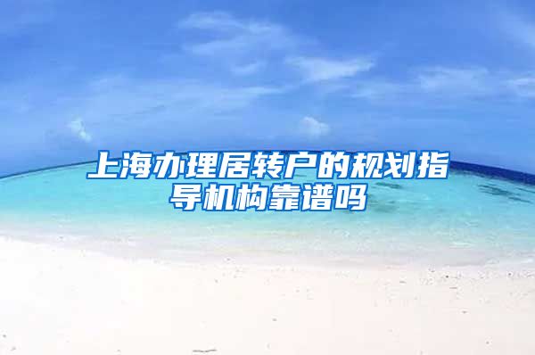 上海办理居转户的规划指导机构靠谱吗