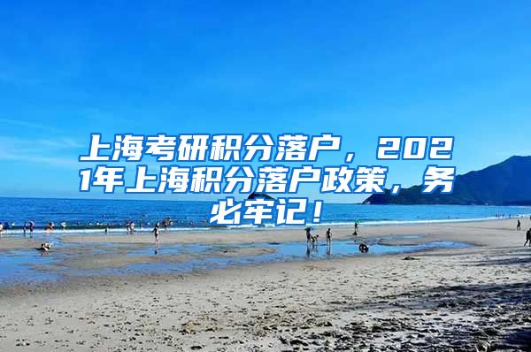 上海考研积分落户，2021年上海积分落户政策，务必牢记！