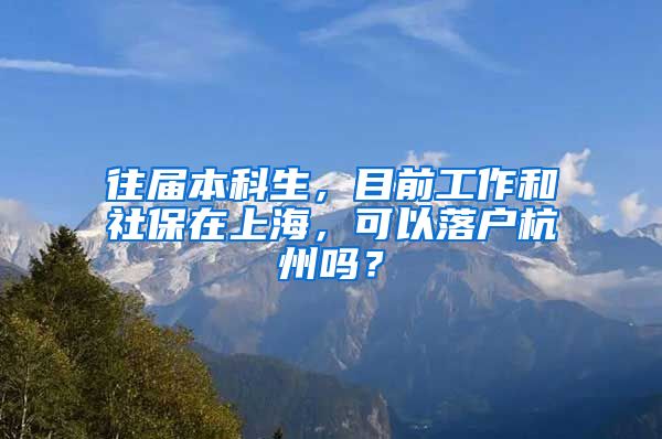 往届本科生，目前工作和社保在上海，可以落户杭州吗？