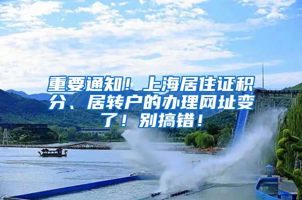 重要通知！上海居住证积分、居转户的办理网址变了！别搞错！