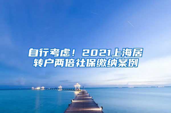 自行考虑！2021上海居转户两倍社保缴纳案例