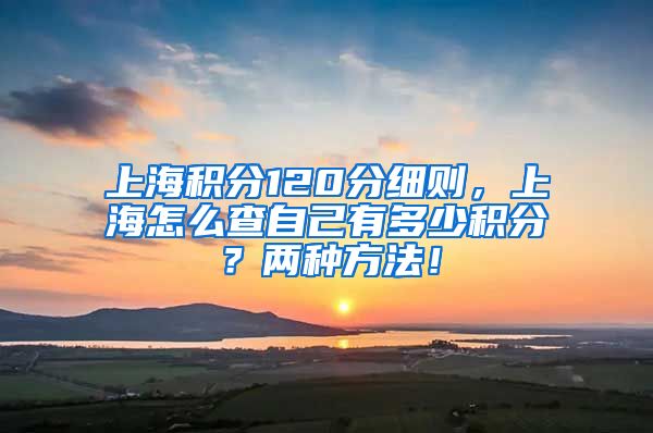 上海积分120分细则，上海怎么查自己有多少积分？两种方法！