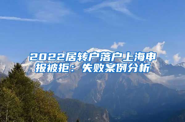 2022居转户落户上海申报被拒：失败案例分析
