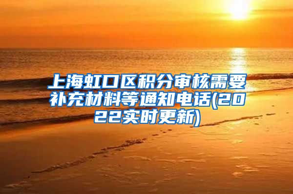 上海虹口区积分审核需要补充材料等通知电话(2022实时更新)