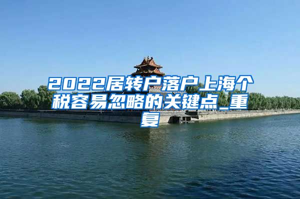 2022居转户落户上海个税容易忽略的关键点_重复