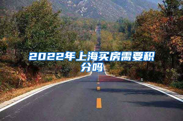 2022年上海买房需要积分吗