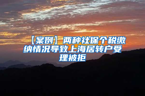 【案例】两种社保个税缴纳情况导致上海居转户受理被拒