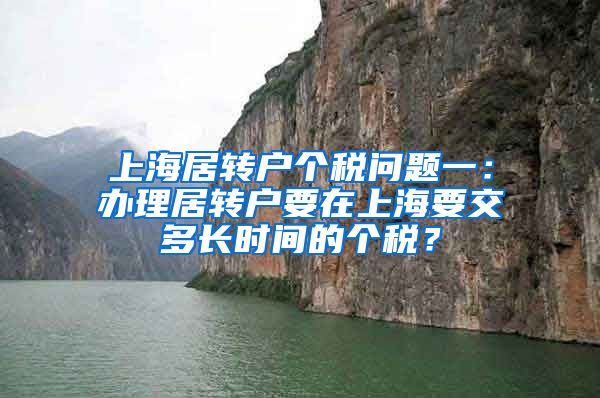 上海居转户个税问题一：办理居转户要在上海要交多长时间的个税？