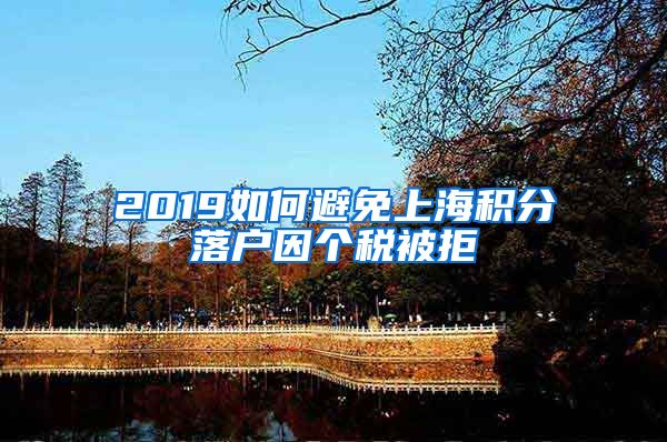 2019如何避免上海积分落户因个税被拒