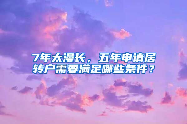 7年太漫长，五年申请居转户需要满足哪些条件？