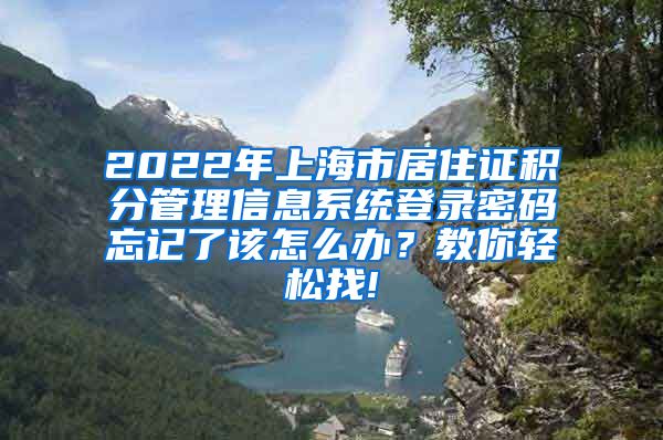 2022年上海市居住证积分管理信息系统登录密码忘记了该怎么办？教你轻松找!