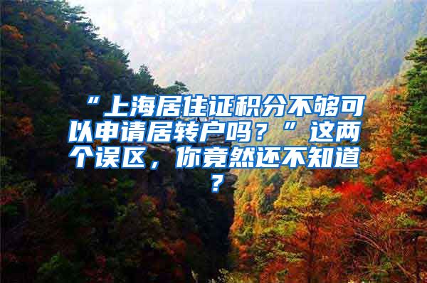 “上海居住证积分不够可以申请居转户吗？”这两个误区，你竟然还不知道？