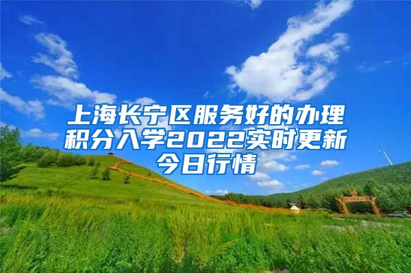 上海长宁区服务好的办理积分入学2022实时更新今日行情