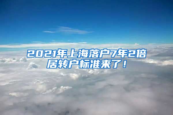 2021年上海落户7年2倍居转户标准来了！