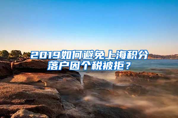 2019如何避免上海积分落户因个税被拒？