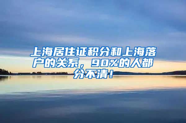 上海居住证积分和上海落户的关系，90%的人都分不清！