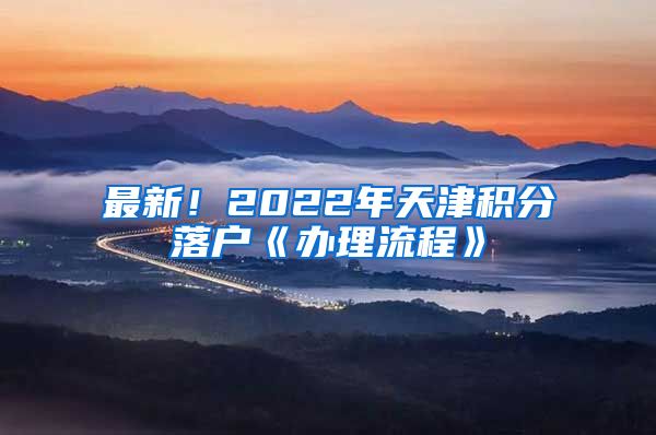 最新！2022年天津积分落户《办理流程》
