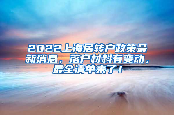 2022上海居转户政策最新消息，落户材料有变动，最全清单来了！