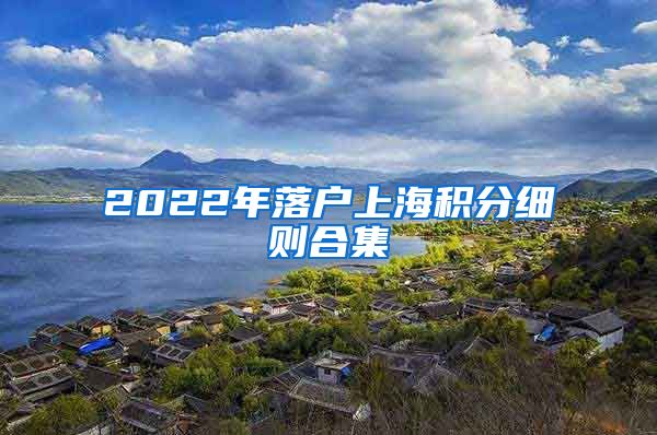 2022年落户上海积分细则合集